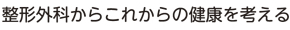 整形外科からこれからの健康を考える